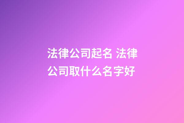 法律公司起名 法律公司取什么名字好-第1張-公司起名-玄機派